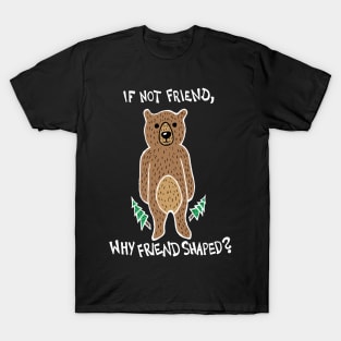 If Not Friend, Why Friend Shaped Bear (White) T-Shirt